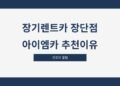 장기렌트카 장단점 아이엠카 추천