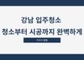 강남 입주청소 청소부터 시공까지 완벽하게