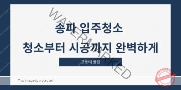 송파 입주청소 청소부터 시공까지 완벽하게