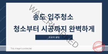 송도 입주청소 청소부터 시공까지 완벽하게